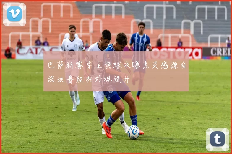 巴萨新赛季主场球衣曝光灵感源自诺坎普经典外观设计