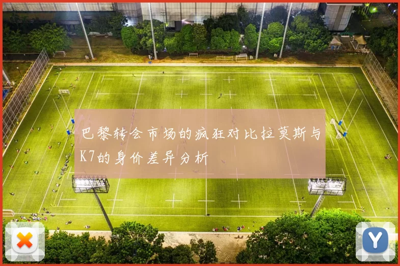 巴黎转会市场的疯狂对比拉莫斯与K7的身价差异分析