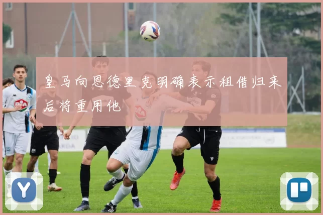皇马向恩德里克明确表示租借归来后将重用他
