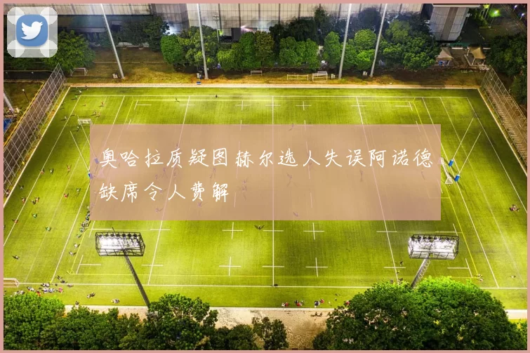 奥哈拉质疑图赫尔选人失误阿诺德缺席令人费解