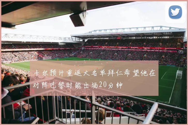 卡尔预计重返大名单拜仁希望他在对阵巴黎时能出场20分钟