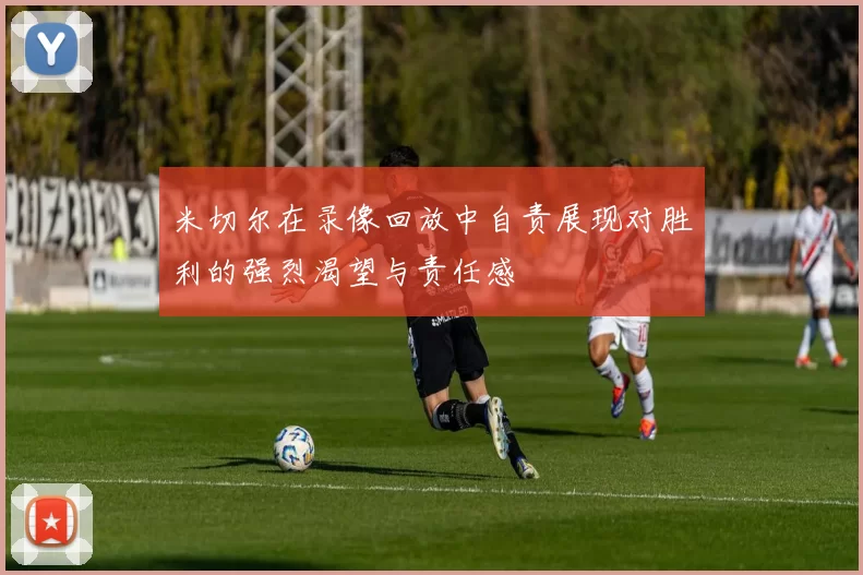 米切尔在录像回放中自责展现对胜利的强烈渴望与责任感