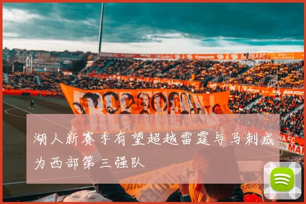 湖人新赛季有望超越雷霆与马刺成为西部第三强队