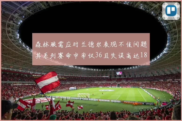 森林狼需应对兰德尔表现不佳问题其系列赛命中率仅36且失误高达18次