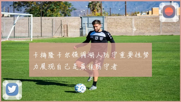 卡梅隆卡尔强调湖人防守重要性努力展现自己是最佳防守者