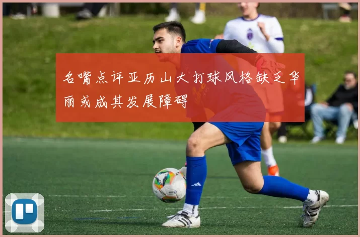 名嘴点评亚历山大打球风格缺乏华丽或成其发展障碍