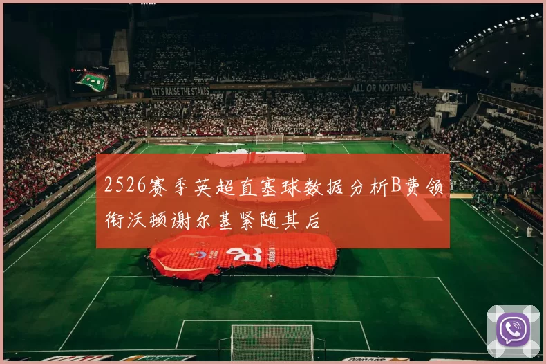 2526赛季英超直塞球数据分析B费领衔沃顿谢尔基紧随其后