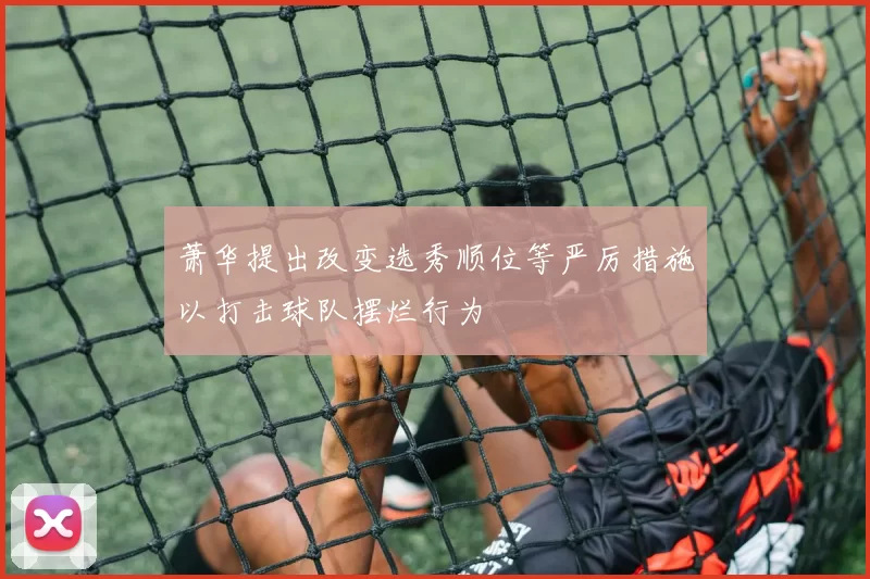 萧华提出改变选秀顺位等严厉措施以打击球队摆烂行为