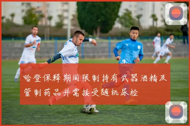 哈登保释期间限制持有武器酒精及管制药品并需接受随机尿检